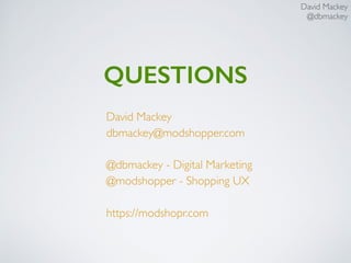 QUESTIONS
David Mackey
dbmackey@modshopper.com
@dbmackey - Digital Marketing
@modshopper - Shopping UX
https://modshopr.com
David Mackey
@dbmackey
 