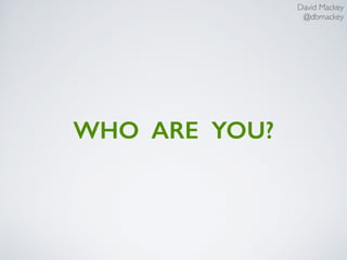 David Mackey
@dbmackey
WHO ARE YOU?
 