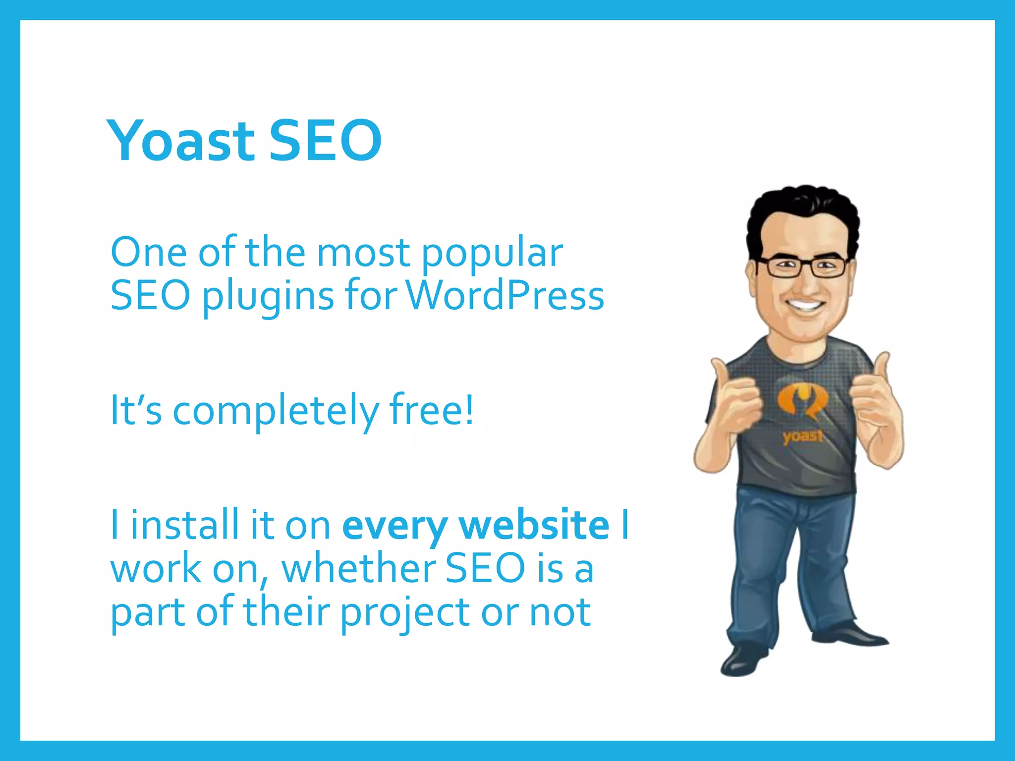 Yoast SEO
One of the most popular
SEO plugins forWordPress
It’s completely free!
I install it on every website I
work on, whether SEO is a
part of their project or not
 