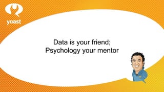 Data is your friend; 
Psychology your mentor 
 
