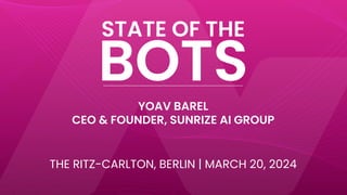 BOTS
STATE OF THE
THE RITZ-CARLTON, BERLIN | MARCH 20, 2024
YOAV BAREL
CEO & FOUNDER, SUNRIZE AI GROUP
 