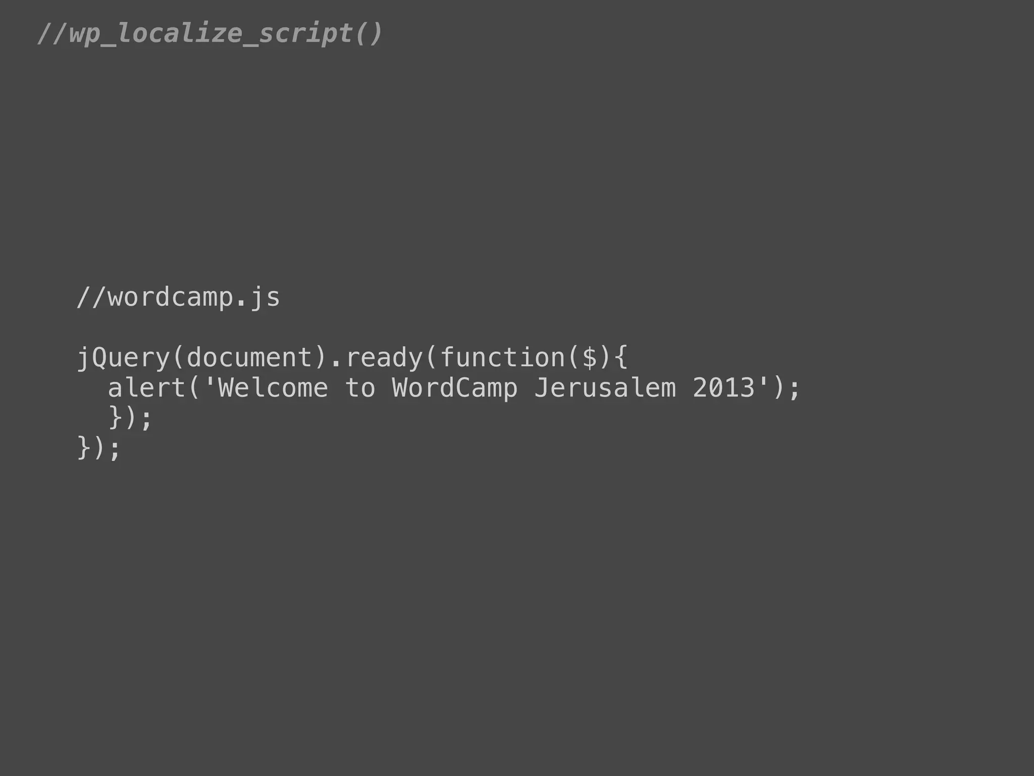 //wp_localize_script()




  //wordcamp.js

  jQuery(document).ready(function($){
    alert('Welcome to WordCamp Jerusalem 2013');
    });
  });
 