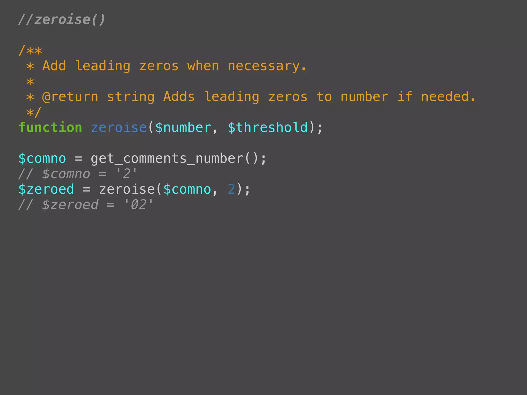 //zeroise()

/**
 * Add leading zeros when necessary.
 *
 * @return string Adds leading zeros to number if needed.
 */
function zeroise($number, $threshold);

$comno = get_comments_number();
// $comno = '2'
$zeroed = zeroise($comno, 2);
// $zeroed = '02'
 