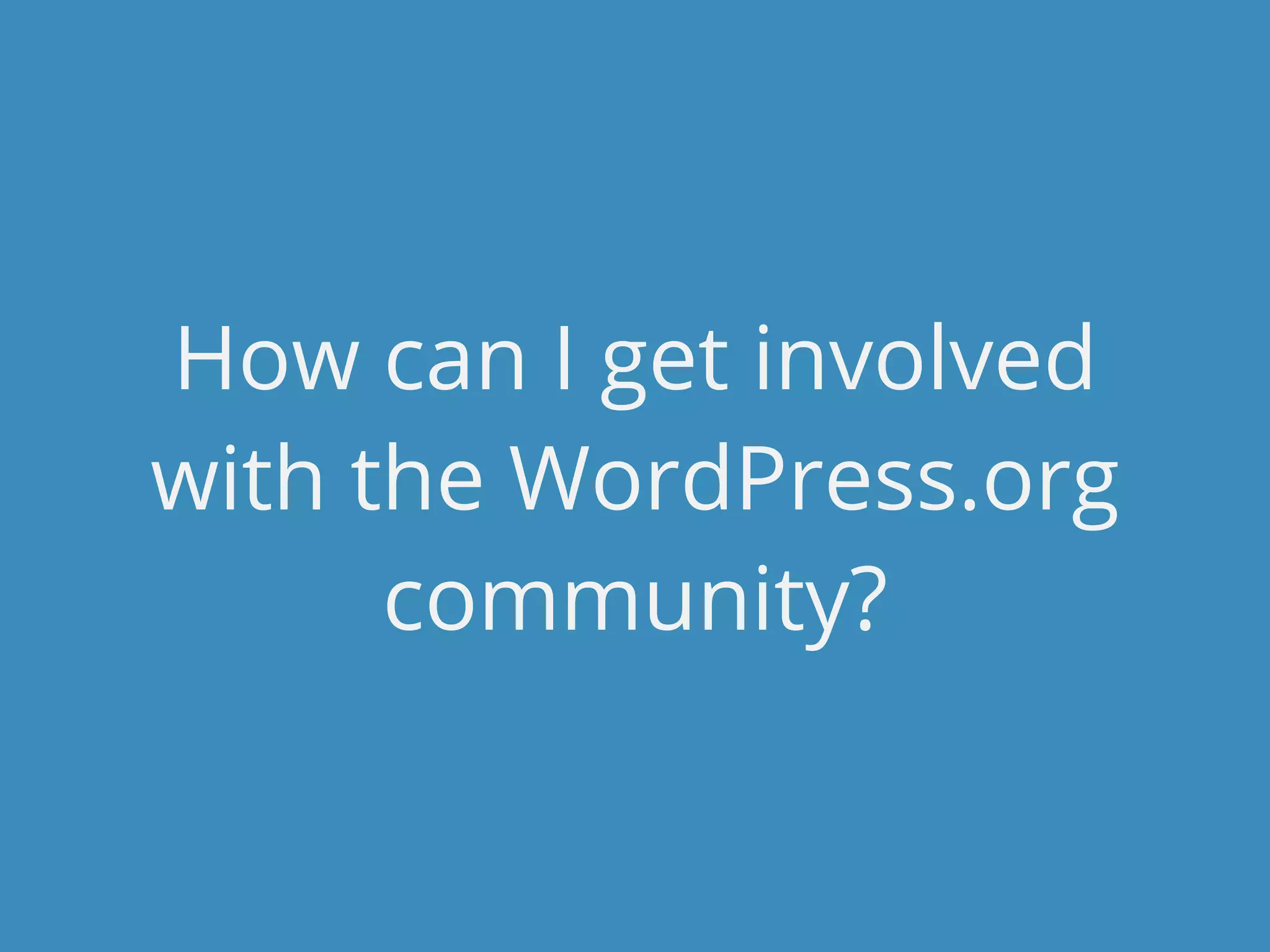 How can I get involved
with the WordPress.org
      community?
 