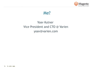 Me?

                          Yoav Kutner
                Vice President and CTO @ Varien
                       yoav@varien.com




2 2-02-09   |
 