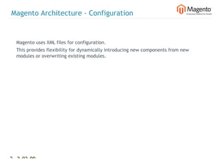 Magento Architecture - Configuration


  Magento uses XML files for configuration.
  This provides flexibility for dynamically introducing new components from new
  modules or overwriting existing modules.




28 2-02-09   |
 