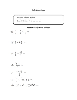 Guía de ejercicios



Nombre: Yobanna Marinao

Curso: Didácticas de las matemáticas



              Resuelve los siguientes ejercicios
 