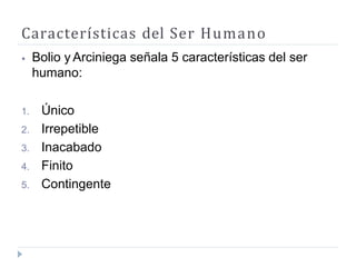 Características del Ser Humano
⦁ Bolio y Arciniega señala 5 características del ser
humano:
1. Único
2. Irrepetible
3. Ina...