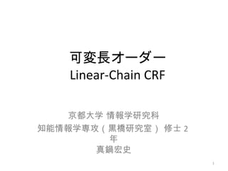 可変長オーダー
Linear-Chain CRF
京都大学 情報学研究科
知能情報学専攻（黒橋研究室） 修士 2
年
真鍋宏史
1
 