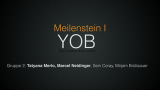 Meilenstein I
Run before they come
YOB
Gruppe 2: Tatyana Merlo, Marcel Neidinger, Sein Coray, Mirjam Brülisauer
 
