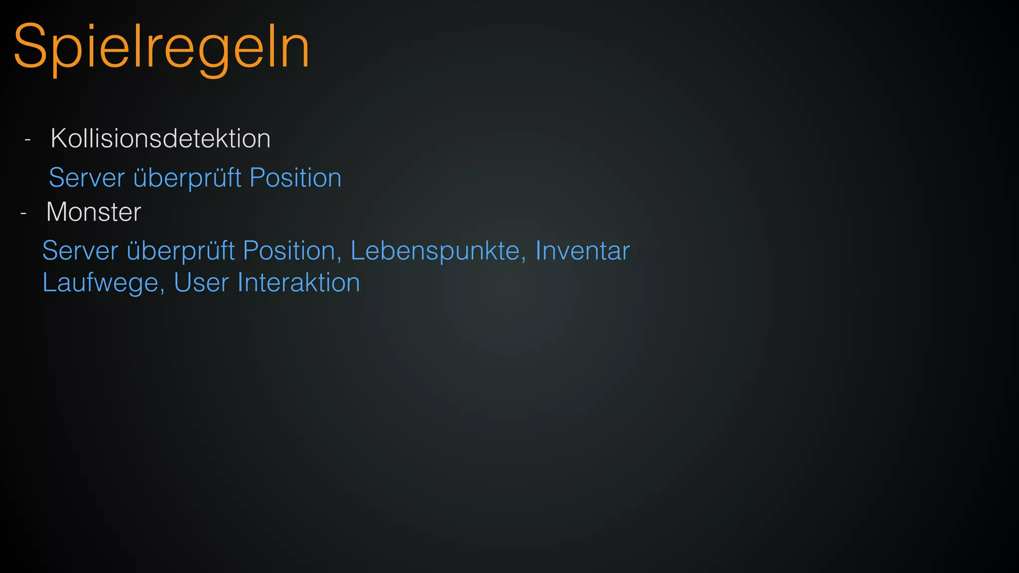 Spielregeln
- Kollisionsdetektion
Server überprüft Position
- Monster
Server überprüft Position, Lebenspunkte, Inventar
Laufwege, User Interaktion
 