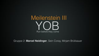 Gruppe 2: Marcel Neidinger, Sein Coray, Mirjam Brülisauer
YOB
Meilenstein III
Run before they come
 