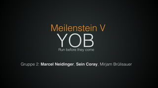 Gruppe 2: Marcel Neidinger, Sein Coray, Mirjam Brülisauer
YOB
Meilenstein V
Run before they come
 