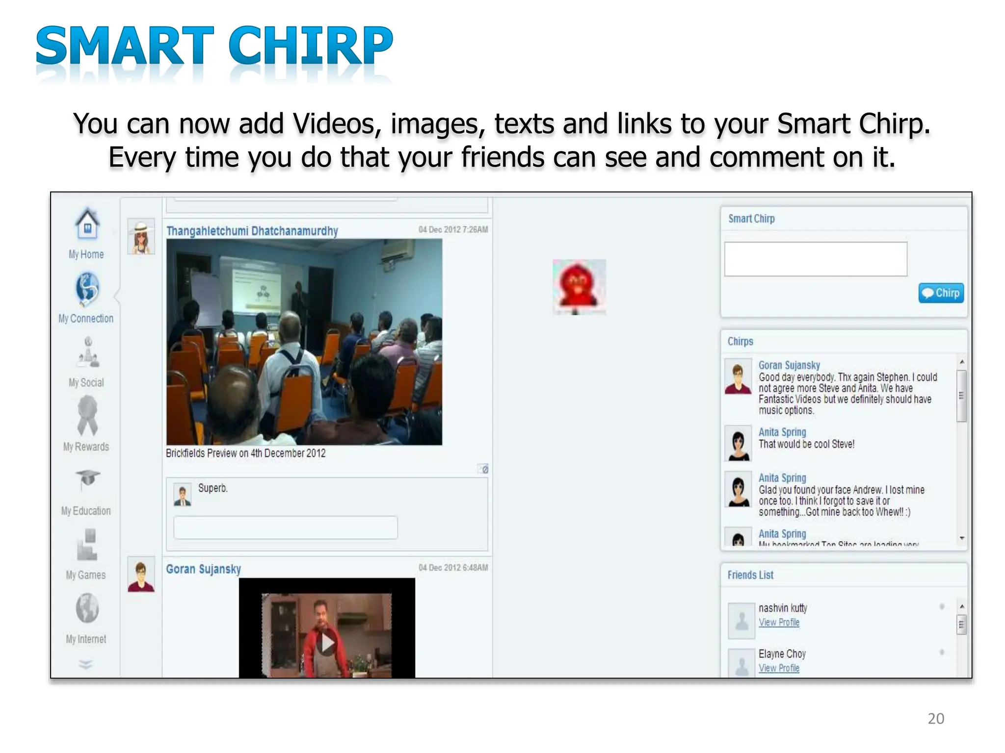 20
You can now add Videos, images, texts and links to your Smart Chirp.
Every time you do that your friends can see and comment on it.
 