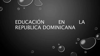 EDUCACIÓN EN LA
REPUBLICA DOMINICANA
 