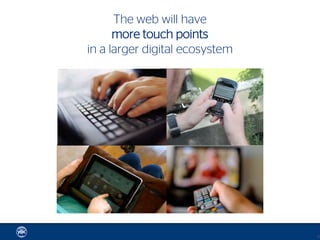 The web will have
      more touch points
in a larger digital ecosystem




                                16
 