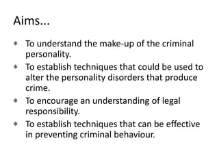 Aims...To understand the make-up of the criminal personality.