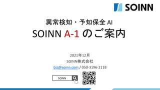2021年12月
SOINN株式会社
biz@soinn.com / 050-3196-2118
SOINN
異常検知・予知保全 AI
SOINN A-1 のご案内
 