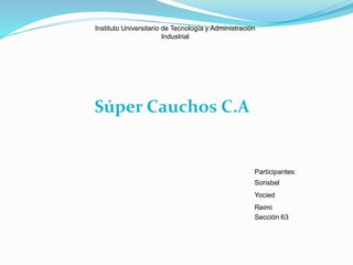 Súper Cauchos C.A
Participantes:
Sorisbel
Yocied
Reimi
Sección 63
Instituto Universitario de Tecnología y Administración
Industrial
 