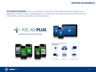 ofrece a sus clientes el desarrollo de diferentes elementos creativos como:
adaptación de webs móviles, landing pages y microsites para campañas publicitarias, optimización de
creatividades, acciones especiales como passbook, etc.
