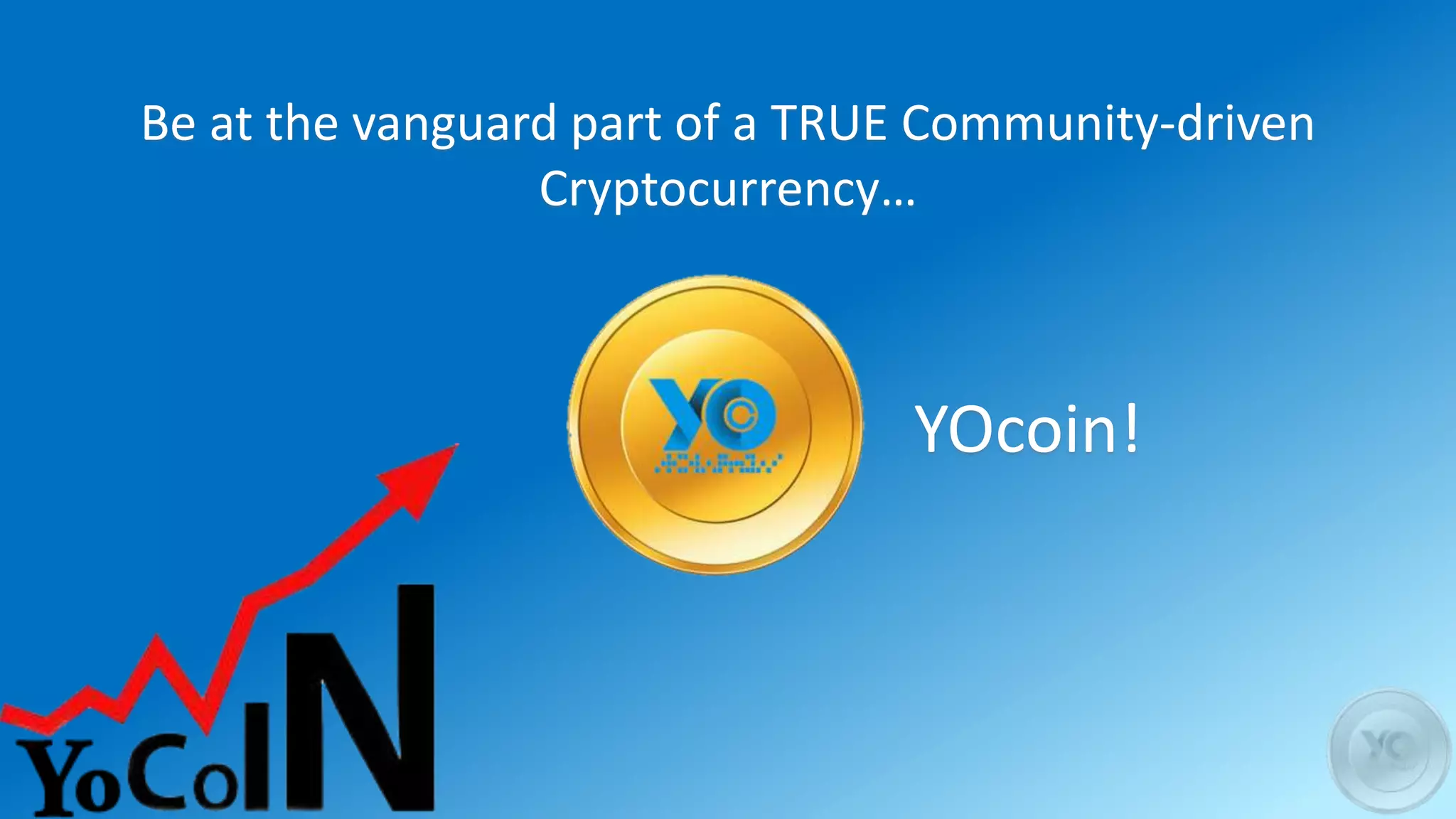 Be at the vanguard part of a TRUE Community-driven
Cryptocurrency…
YOcoin!
 