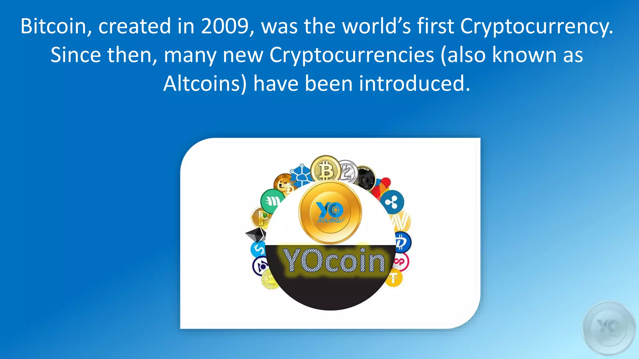 Bitcoin, created in 2009, was the world’s first Cryptocurrency.
Since then, many new Cryptocurrencies (also known as
Altcoins) have been introduced.
 
