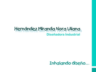 Hernández Miranda Nora Liliana
Hernández Miranda Nora Liliana
              Diseñadora Industrial




               Inhalando diseño…
 