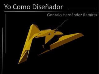 Yo Como Diseñador
            Gonzalo Hernández Ramírez
 