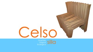 Celso
   Divertida
    Original   silla
  Ecologica
 