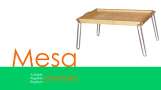 Mesa
             charola
  Apilable
 Plegable
 Elegante
 