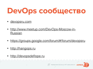 Избавляем бизнес от ИТ зависимости
DevOps сообщество
• devopsru.com
• http://www.meetup.com/DevOps-Moscow-in-
Russian
• https://groups.google.com/forum/#!forum/devopsru
• http://hangops.ru
• http://devopsdeﬂope.ru
 