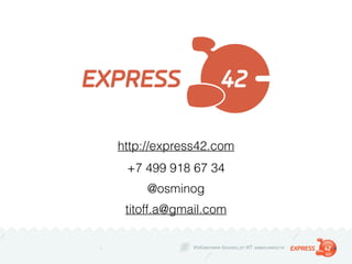 Избавляем бизнес от ИТ зависимости
http://express42.com
+7 499 918 67 34
@osminog
titoff.a@gmail.com
 