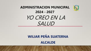 YO CREO EN LA
SALUD
WILIAR PEÑA SUATERNA
ALCALDE
ADMINISTRACION MUNICIPAL
2024 - 2027
 