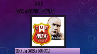 G.U.E 
JOSE ANTONIO ENCINAS 
TEMA : la GUERRA CON CHILE 
 