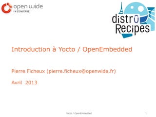 Introduction à Yocto / OpenEmbedded


Pierre Ficheux (pierre.ficheux@openwide.fr)

Avril 2013




                      Yocto / OpenEmbedded    1
 