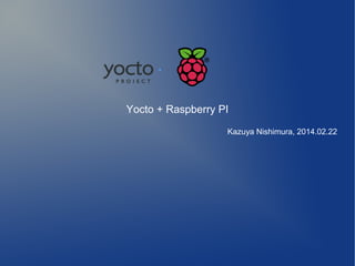 Yocto + Raspberry PI
Kazuya Nishimura, 2014.02.22

 
