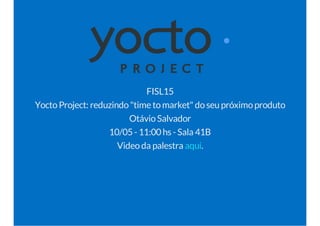 FISL15
YoctoProject: reduzindo"time tomarket" doseupróximoproduto
OtávioSalvador
10/05 - 11:00 hs - Sala 41B
Videoda palestra .aqui
 