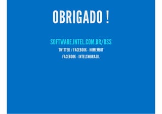 OBRIGADO !
SOFTWARE.INTEL.COM.BR/OSS
TWITTER / FACEBOOK - HOMEMBIT
FACEBOOK - INTELSWBRASIL
 