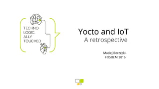 Yocto and IoT
A retrospective
Maciej Borzęcki
FOSDEM 2016
 