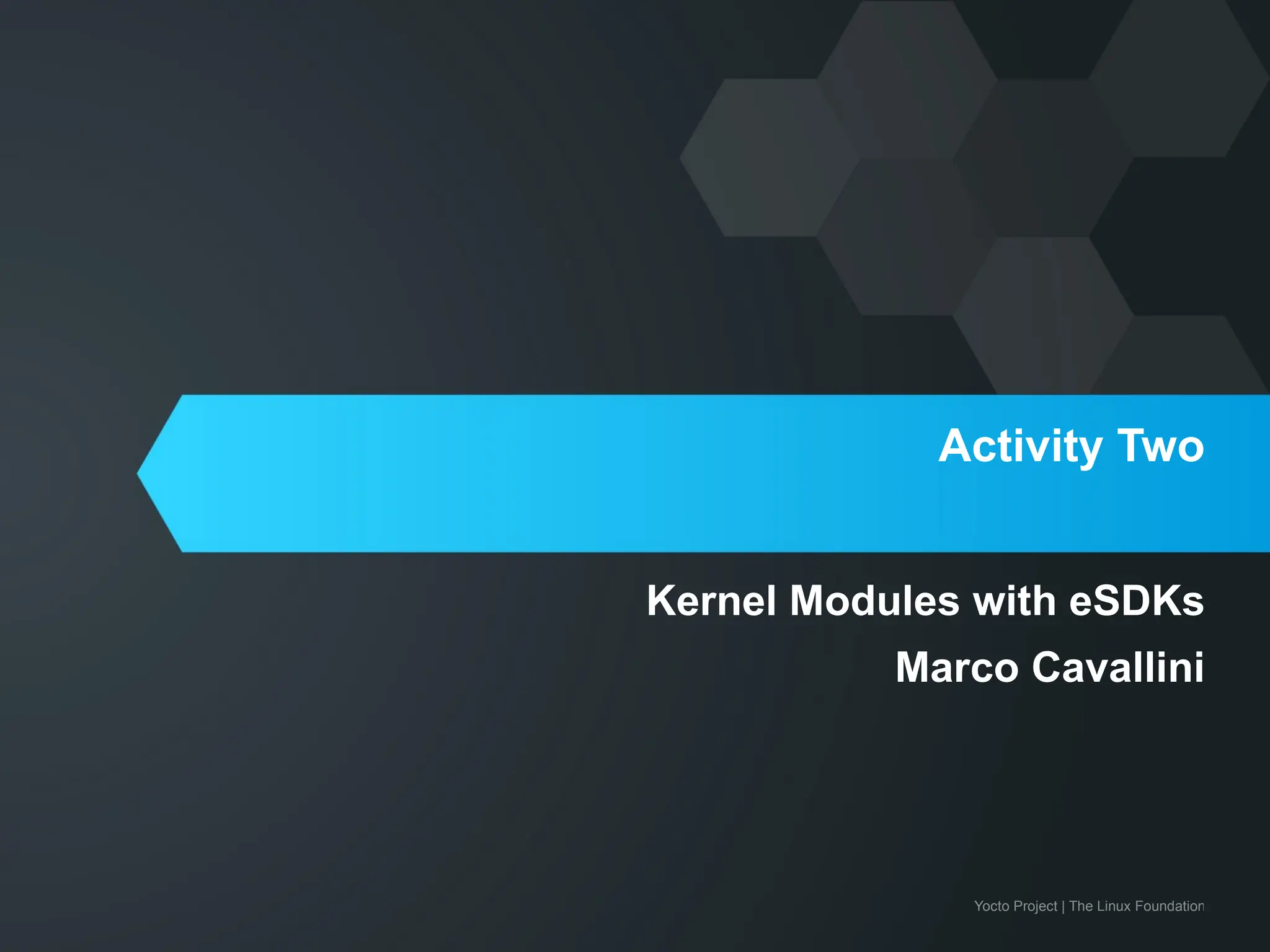 Yocto Project | The Linux Foundation
Activity Two
Kernel Modules with eSDKs
Marco Cavallini
 
