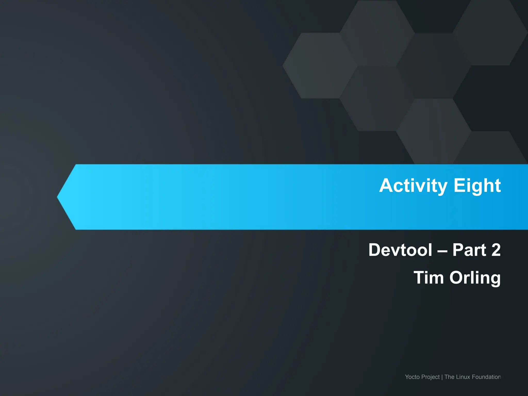 Yocto Project | The Linux Foundation
Activity Eight
Devtool – Part 2
Tim Orling
 