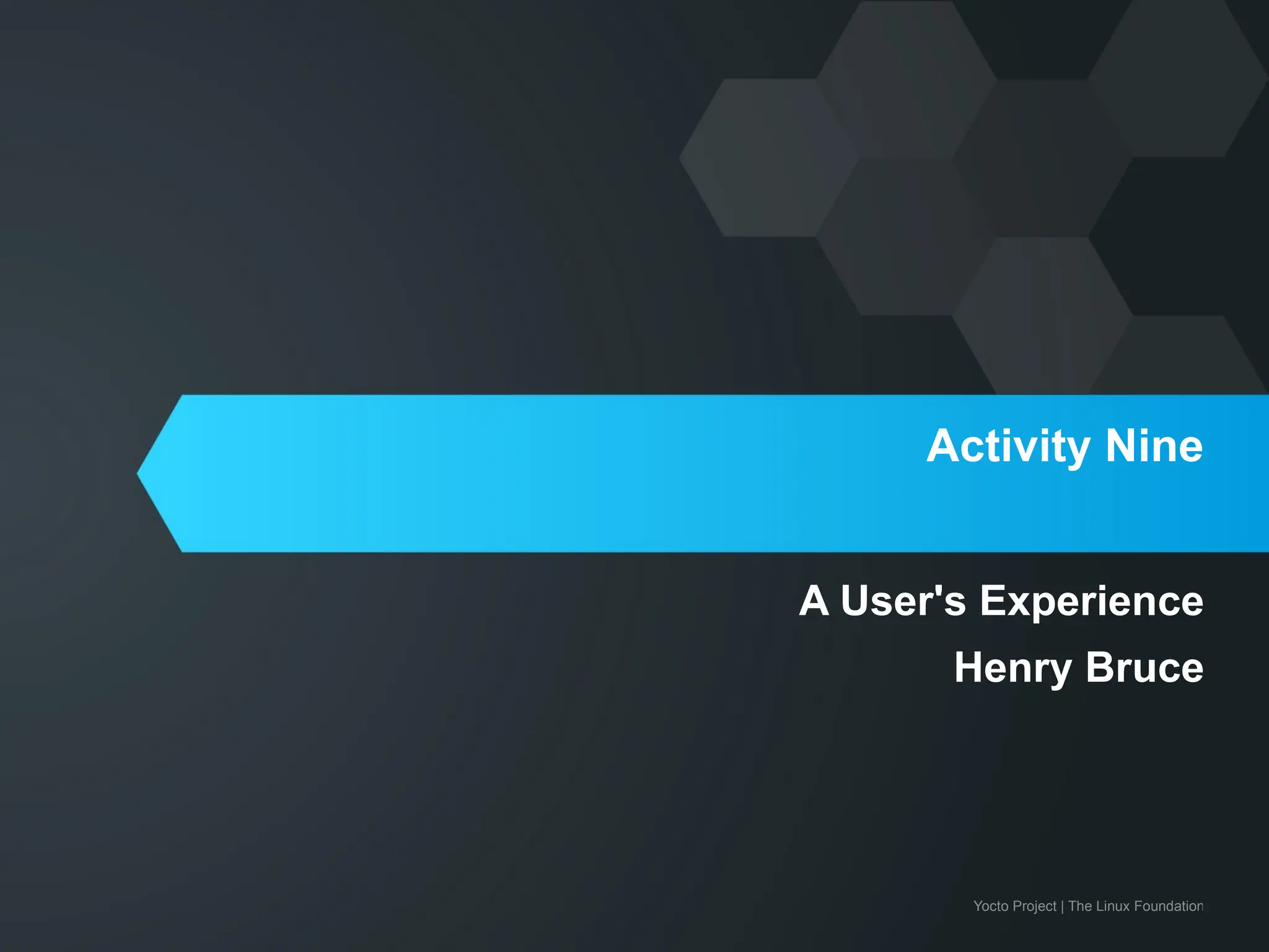 Yocto Project | The Linux Foundation
Activity Nine
A User's Experience
Henry Bruce
 