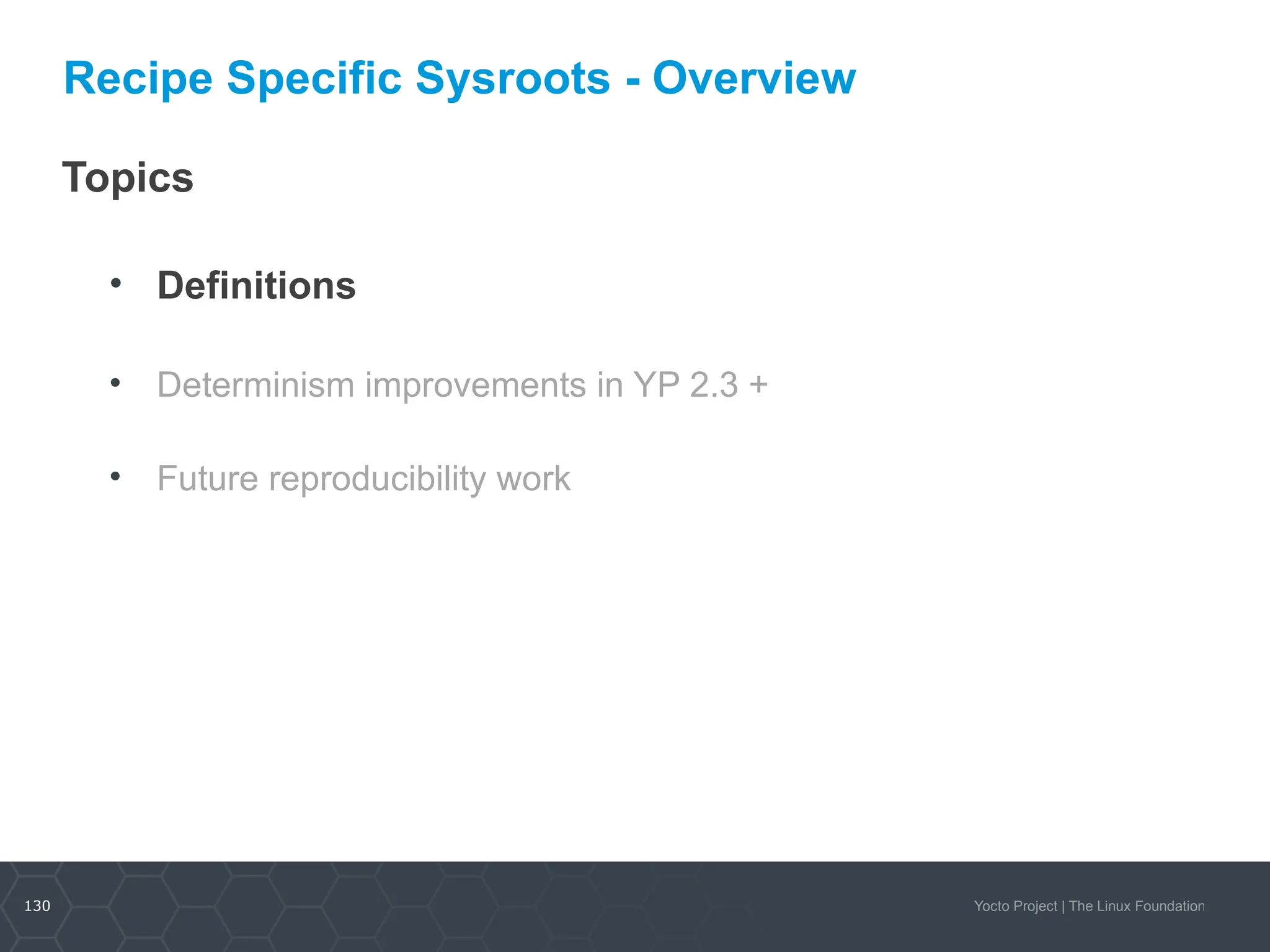 130 Yocto Project | The Linux Foundation
Recipe Specific Sysroots - Overview
Topics
• Definitions
• Determinism improvements in YP 2.3 +
• Future reproducibility work
 
