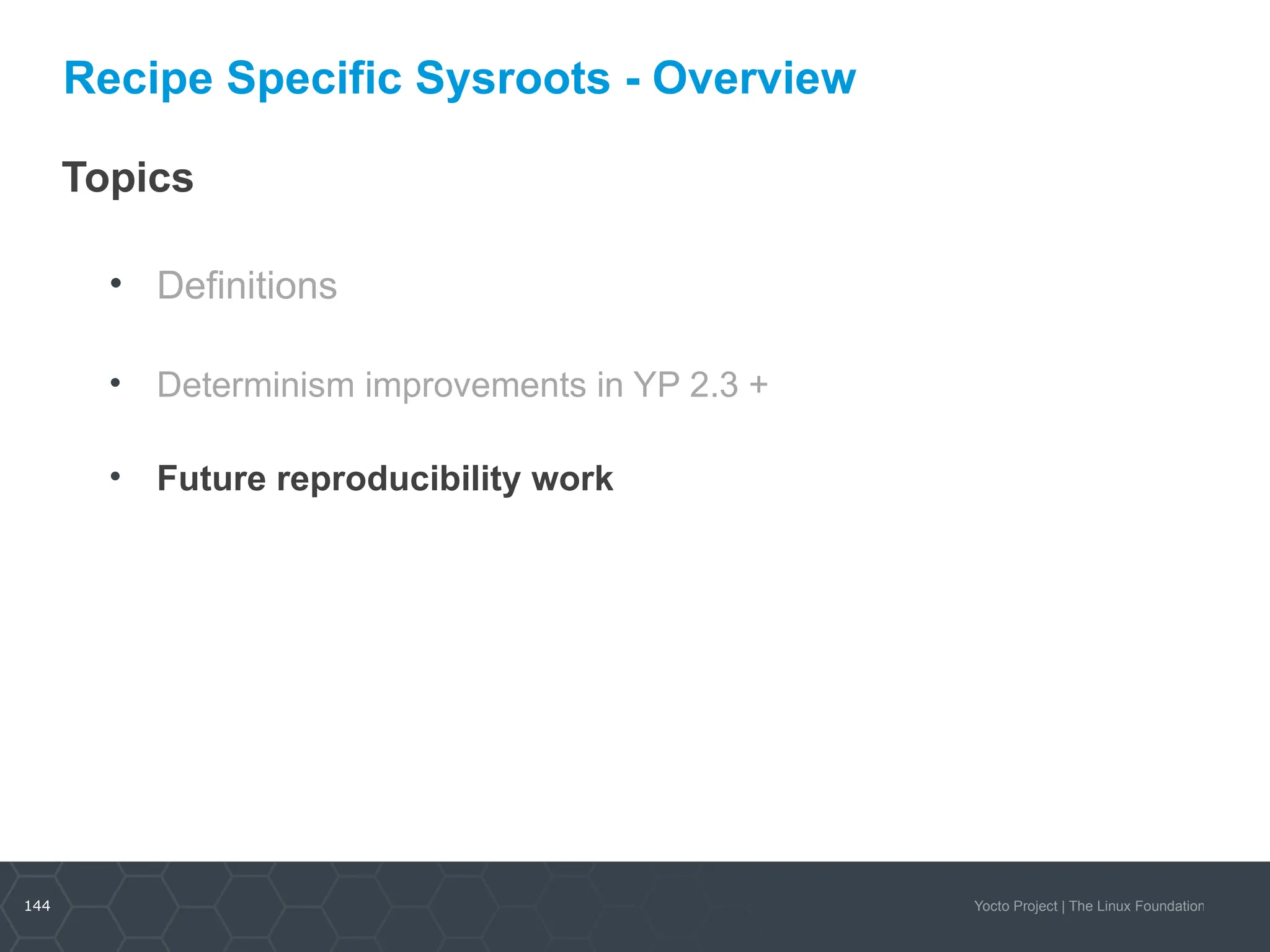 144 Yocto Project | The Linux Foundation
Recipe Specific Sysroots - Overview
Topics
• Definitions
• Determinism improvements in YP 2.3 +
• Future reproducibility work
 