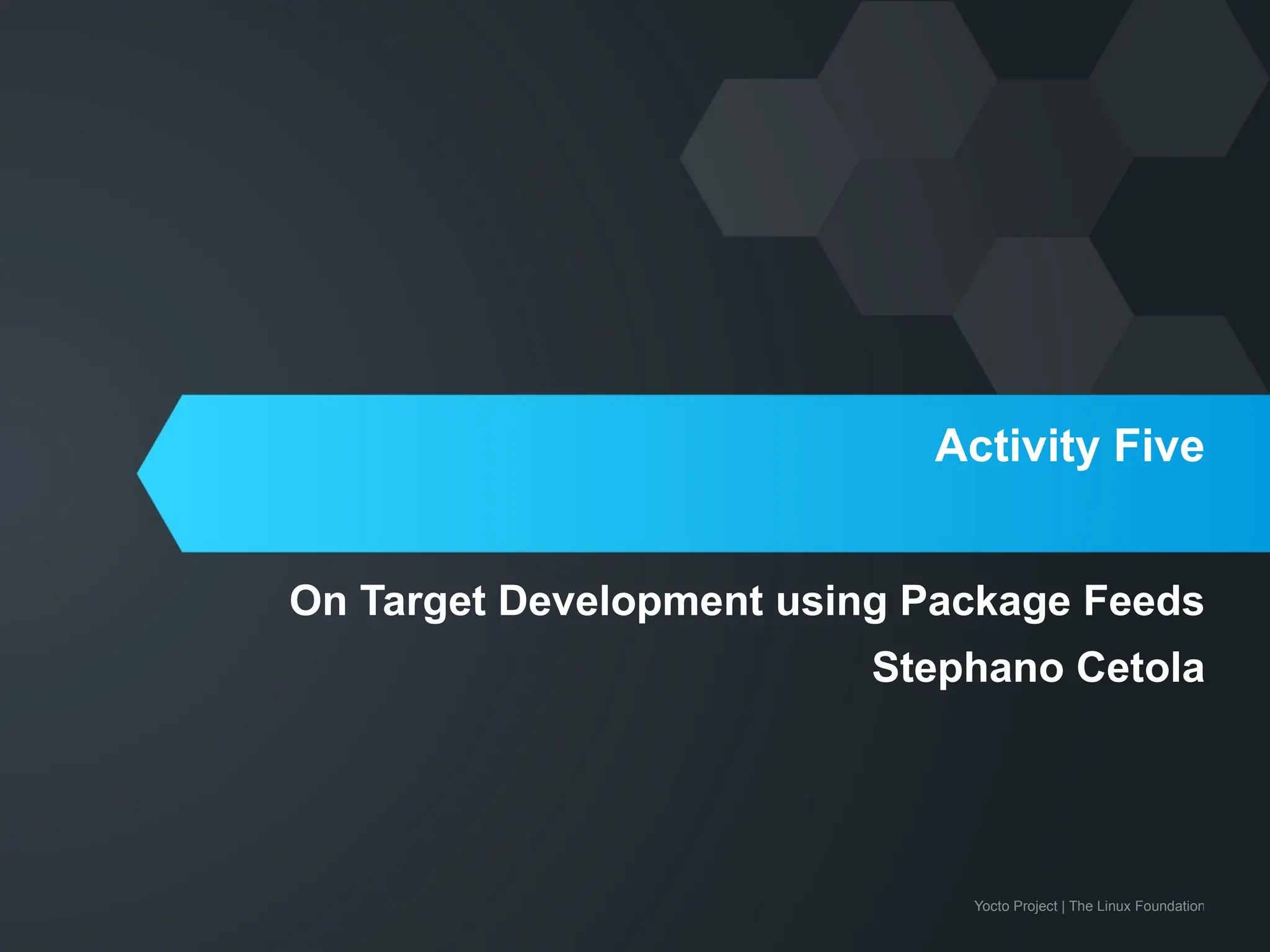 Yocto Project | The Linux Foundation
Activity Five
On Target Development using Package Feeds
Stephano Cetola
 