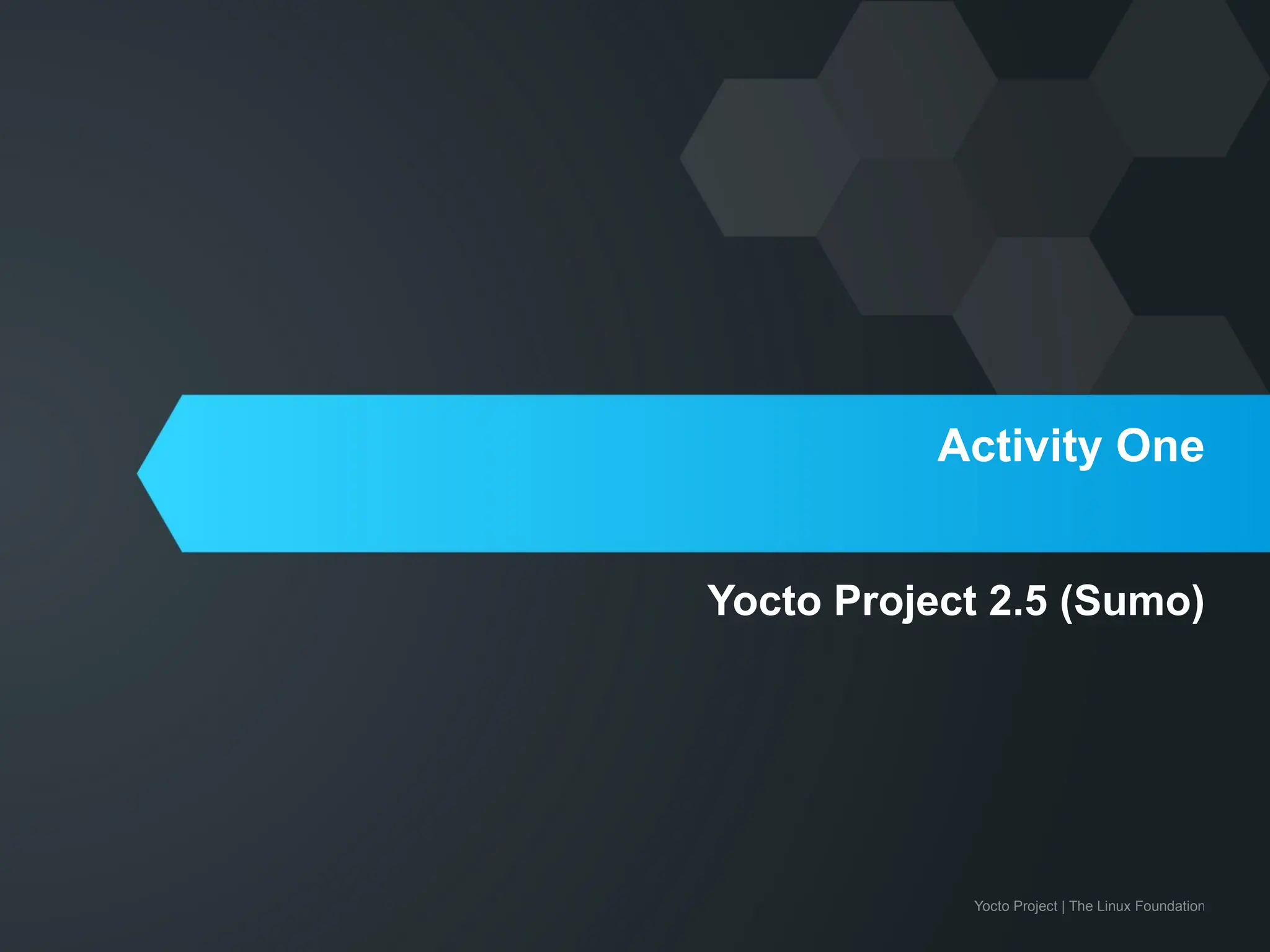 Yocto Project | The Linux Foundation
Activity One
Yocto Project 2.5 (Sumo)
 