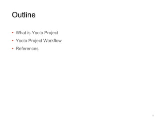 Outline
• What is Yocto Project
• Yocto Project Workflow
• References
2
 