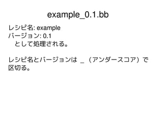 example_0.1.bb
レシピ名: example
バージョン: 0.1
として処理される。
レシピ名とバージョンは _ （アンダースコア）で
区切る。

 