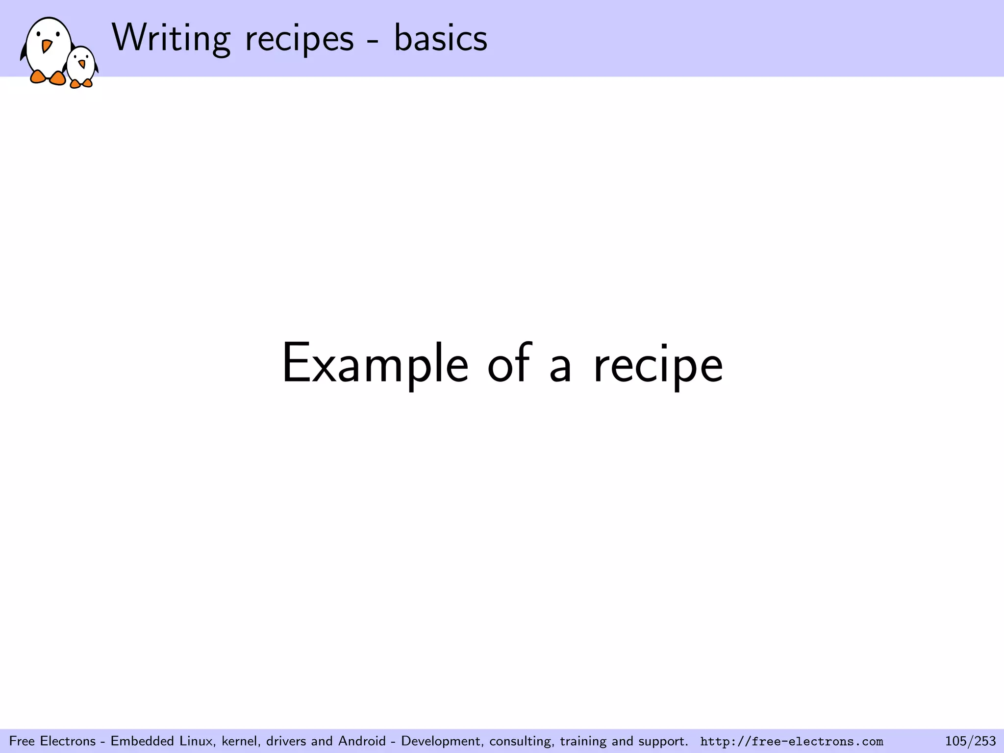 Writing recipes - basics
Example of a recipe
Free Electrons - Embedded Linux, kernel, drivers and Android - Development, consulting, training and support. http://free-electrons.com 105/253
 