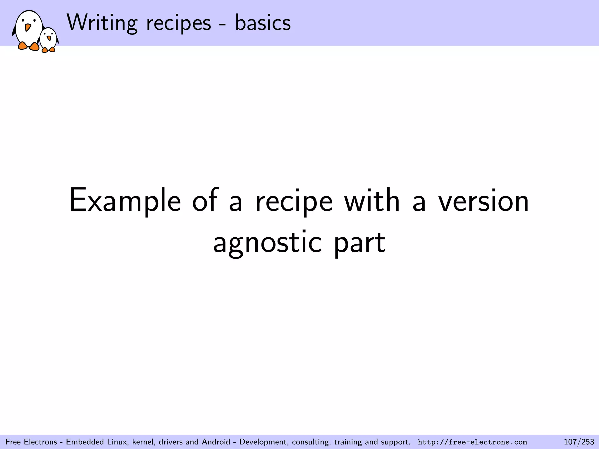 Writing recipes - basics
Example of a recipe with a version
agnostic part
Free Electrons - Embedded Linux, kernel, drivers and Android - Development, consulting, training and support. http://free-electrons.com 107/253
 